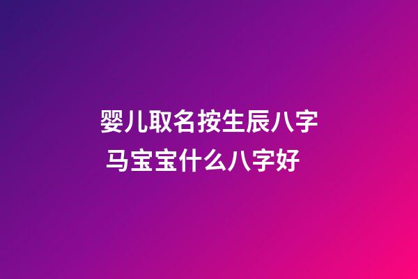 婴儿取名按生辰八字 马宝宝什么八字好